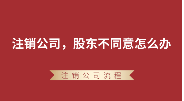 【強(qiáng)制注銷公司】想要注銷公司，股東不同意怎么辦？