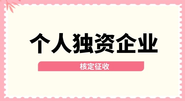 深圳個(gè)人獨(dú)資企業(yè)核定征收取消了嗎？核定征收改為查賬征收了嗎？