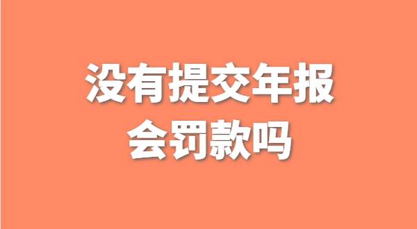 沒有提交工商年報會被罰款嗎？如何補交工商年報