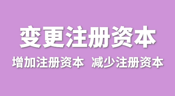 企業(yè)增加注冊資本怎么辦理？公司變更注冊資金流程有哪些