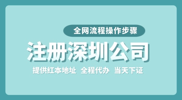 注冊深圳公司全網(wǎng)流程怎么操作？要準(zhǔn)備哪些注冊資料