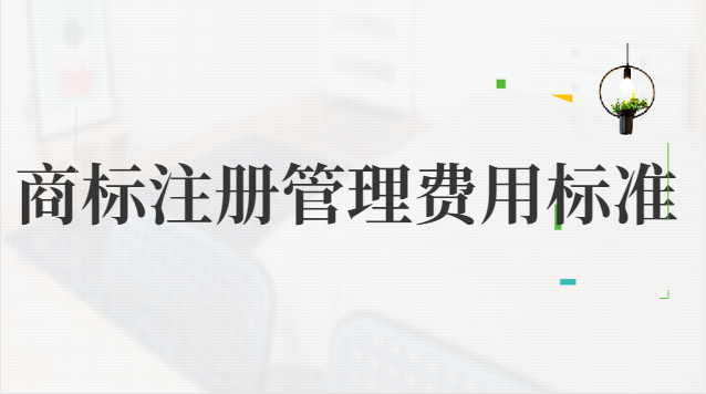 商標注冊管理費用標準(企業(yè)商標注冊大概費用)