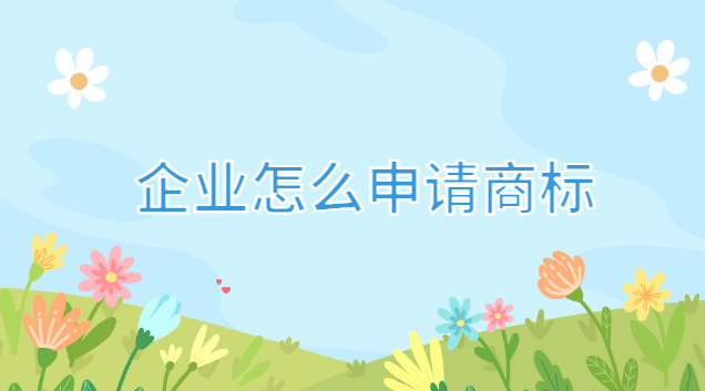 企業(yè)怎么申請商標注冊(企業(yè)微信如何申請商標)