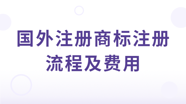 國(guó)際商標(biāo)注冊(cè)流程及費(fèi)用(海外商標(biāo)注冊(cè)流程及費(fèi)用)