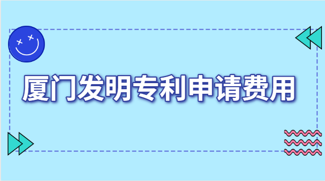 廈門發(fā)明專利申報費(fèi)用(廈門發(fā)明專利申請收費(fèi))