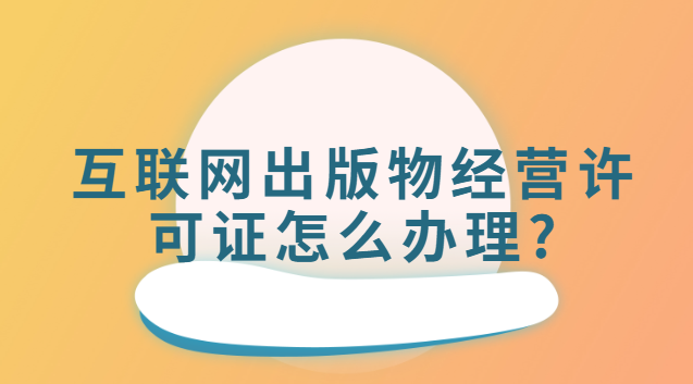 互聯(lián)網(wǎng)出版物經(jīng)營(yíng)許可證怎么辦理(互聯(lián)網(wǎng)出版物許可證哪里辦理)