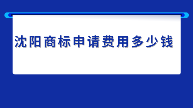 沈陽申請商標(biāo)的費(fèi)用價格表(沈陽商標(biāo)申請費(fèi)用)