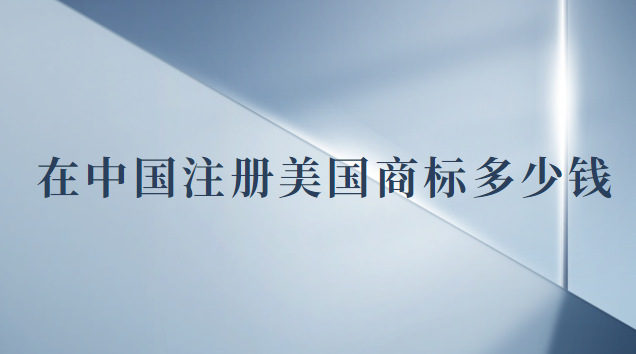 注冊一個美國商標(biāo)多少錢(現(xiàn)在注冊美國商標(biāo)多少錢)