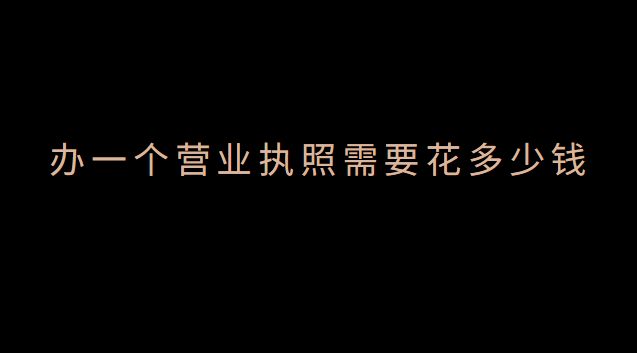 辦一個(gè)營(yíng)業(yè)執(zhí)照要多少錢(qián)費(fèi)用(辦個(gè)體營(yíng)業(yè)執(zhí)照需要什么證件)