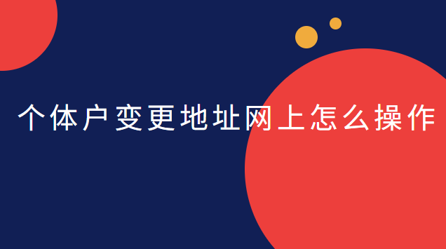 個(gè)體戶(hù)網(wǎng)上變更地址的操作流程(天河個(gè)體戶(hù)公司注冊(cè)地址變更)