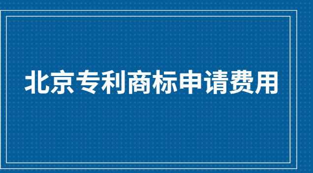 北京商標(biāo)專利申請費用(專利商標(biāo)申請機(jī)構(gòu)價格表)