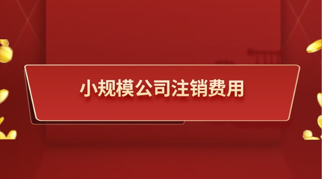 小規(guī)模公司注銷費(fèi)用大概多少錢(小規(guī)模公司注銷費(fèi)用低)