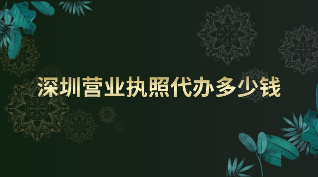 深圳營(yíng)業(yè)執(zhí)照代辦大概多少錢(深圳代辦本地營(yíng)業(yè)執(zhí)照要多少錢)