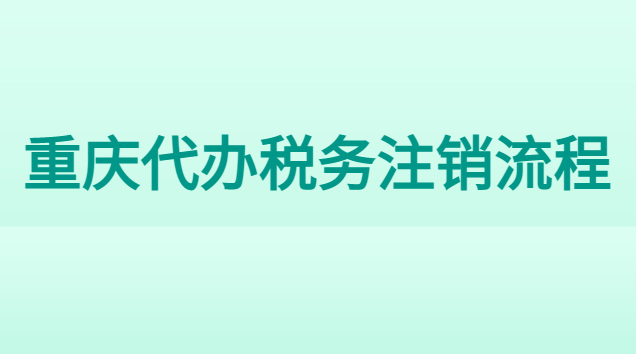 重慶吊銷(xiāo)公司注銷(xiāo)代辦費(fèi)用(重慶市稅務(wù)注銷(xiāo)代辦哪家好)