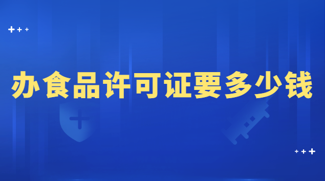 辦理食品許可證大概需要多少錢(辦個(gè)食品許可證需要多少錢)