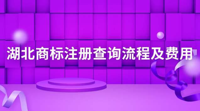 湖北商標(biāo)注冊查詢流程及費(fèi)用(湖北商標(biāo)注冊流程)