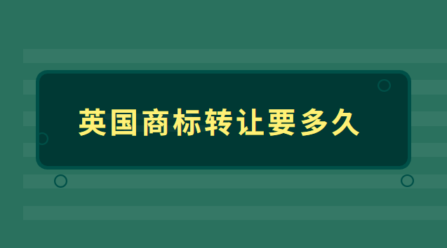 國外商標(biāo)轉(zhuǎn)讓需要多長時(shí)間(英國商標(biāo)轉(zhuǎn)讓多少錢)