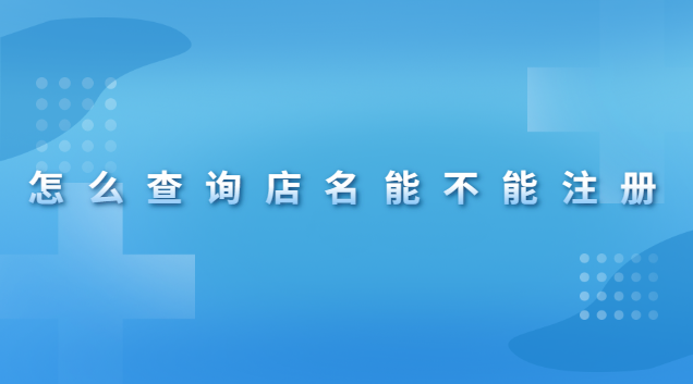 怎么查詢店名有沒(méi)有被注冊(cè)(怎么在網(wǎng)上查詢店名能不能注冊(cè))