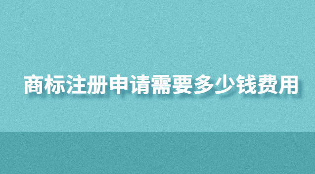 商標(biāo)注冊申請需要多少錢費用