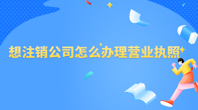 辦理了營(yíng)業(yè)執(zhí)照怎么注銷(xiāo)公司(怎樣申請(qǐng)注銷(xiāo)公司營(yíng)業(yè)執(zhí)照)