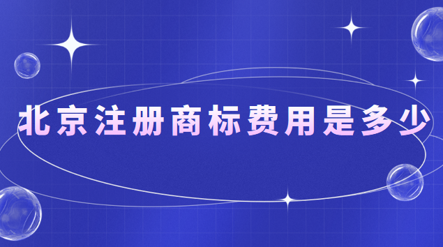 北京注冊商標(biāo)費(fèi)用是多少錢(在北京注冊商標(biāo)大概多少錢)