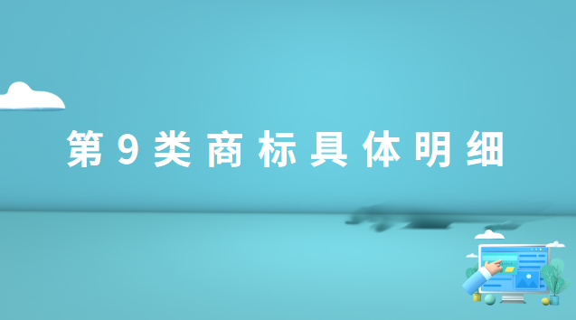 商標(biāo)第9類有哪些(商標(biāo)第9類小類怎么選擇)