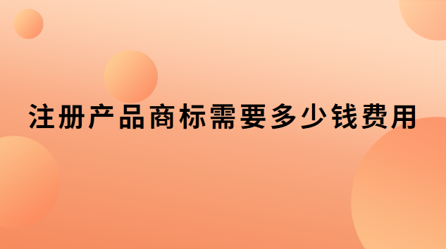 注冊商標價格和費用(注冊商標費用多少錢一個)