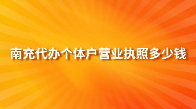 南充代辦個(gè)體戶營(yíng)業(yè)執(zhí)照多少錢(qián)(南充代辦營(yíng)業(yè)執(zhí)照多少錢(qián))