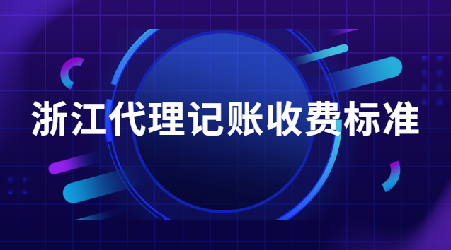 浙江代理記賬收費(浙江代理記賬一般要多少錢)