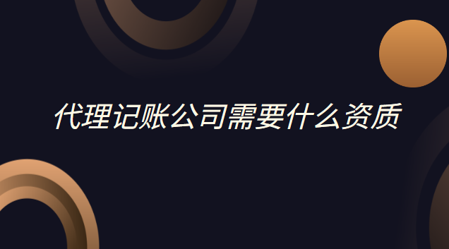 公司代理記賬注冊需要什么條件(注冊代理記賬公司資質)