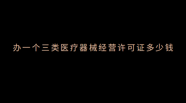 辦醫(yī)療器械經(jīng)營許可證需要多少錢(醫(yī)療器械經(jīng)營許可證3類包含2類么)