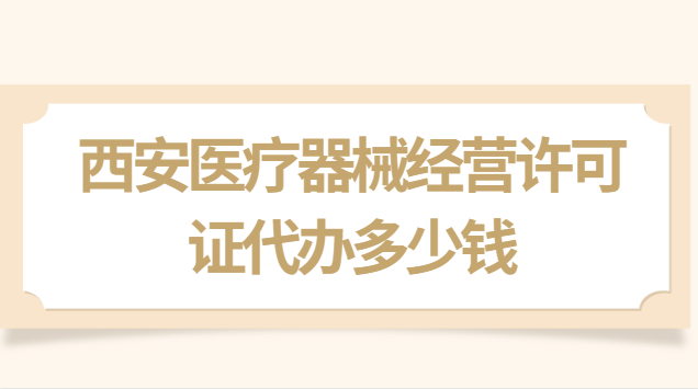 西安醫(yī)療器械經(jīng)營許可證價格(西安市辦理醫(yī)療器械銷售許可證)