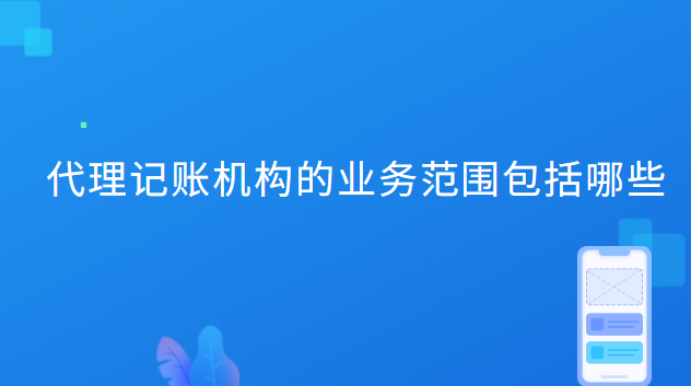 代理記賬機(jī)構(gòu)的業(yè)務(wù)范圍包括哪些 代理記賬機(jī)構(gòu)的業(yè)務(wù)范圍包括哪些內(nèi)容