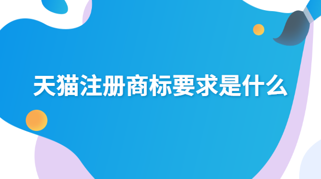 天貓注冊商標(biāo)要求是什么 天貓店鋪需要注冊商標(biāo)嗎